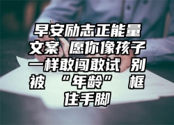 早安励志正能量文案 愿你像孩子一样敢闯敢试 别被 “年龄” 框住手脚
