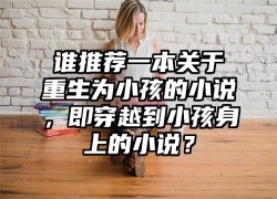 谁推荐一本关于重生为小孩的小说，即穿越到小孩身上的小说？