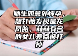 师生恋意外怀孕，想打胎发现是龙凤胎，赫赫有名的女儿差点被打掉
