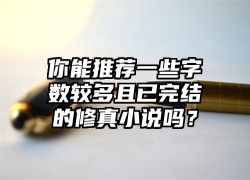 你能推荐一些字数较多且已完结的修真小说吗？