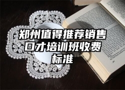 郑州值得推荐销售口才培训班收费标准