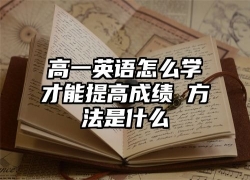 高一英语怎么学才能提高成绩 方法是什么