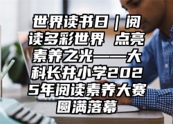 世界读书日｜阅读多彩世界 点亮素养之光——大科长井小学2025年阅读素养大赛圆满落幕