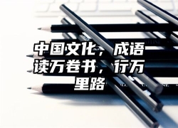 中国文化，成语读万卷书，行万里路