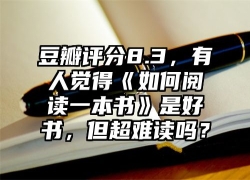 豆瓣评分8.3，有人觉得《如何阅读一本书》是好书，但超难读吗？