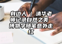 身边人 | 清华老师记录自然之美 博物学随笔意外走红