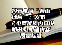 抖音电商“春雨计划”：发布《电商优质内容说明书》明确内容质量标准