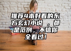 推荐4本好看的东方玄幻小说 ，都是范例，不信你全看过！