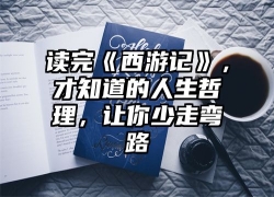 读完《西游记》，才知道的人生哲理，让你少走弯路