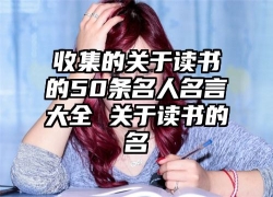 收集的关于读书的50条名人名言大全 关于读书的名