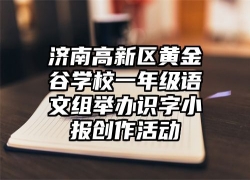 济南高新区黄金谷学校一年级语文组举办识字小报创作活动
