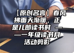 【原创名言】春风拂面天渐暖，正是儿郎读书时 ——一年级读书月活动剪影