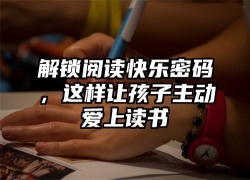 解锁阅读快乐密码，这样让孩子主动爱上读书