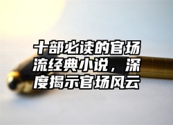 十部必读的官场流经典小说，深度揭示官场风云