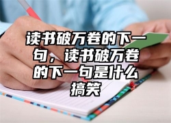 读书破万卷的下一句，读书破万卷的下一句是什么搞笑