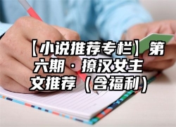 【小说推荐专栏】第六期·撩汉女主文推荐（含福利）
