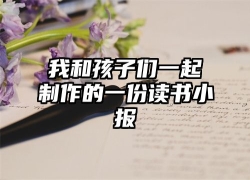 我和孩子们一起制作的一份读书小报