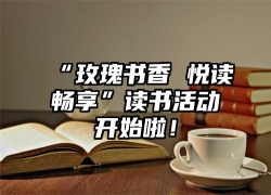 “玫瑰书香 悦读畅享”读书活动开始啦！